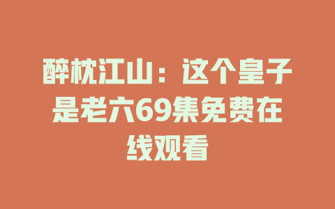 醉枕江山：这个皇子是老六69集免费在线观看