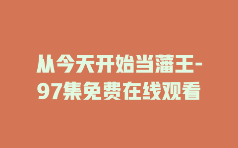 从今天开始当藩王-97集免费在线观看