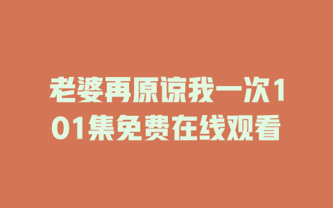 老婆再原谅我一次101集免费在线观看