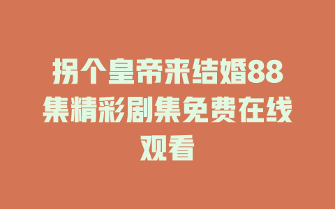 拐个皇帝来结婚88集精彩剧集免费在线观看