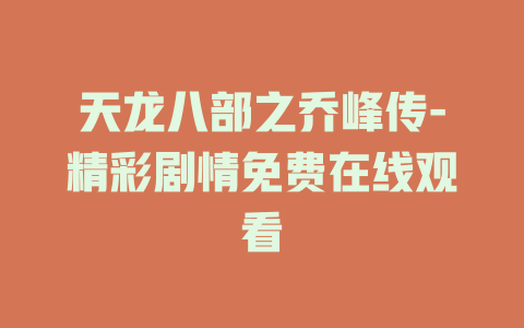 天龙八部之乔峰传-精彩剧情免费在线观看