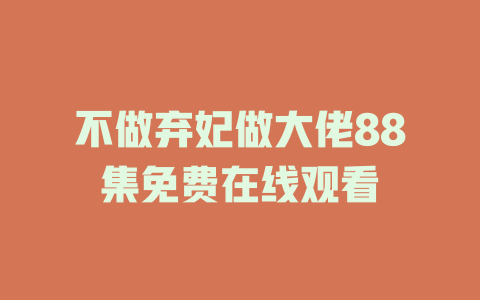 不做弃妃做大佬88集免费在线观看