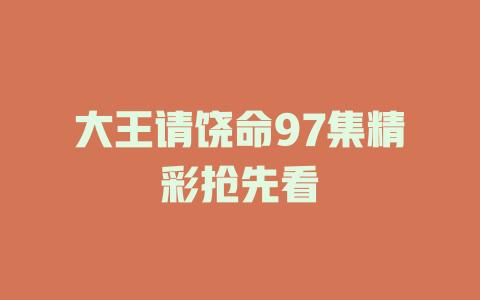 大王请饶命97集精彩抢先看