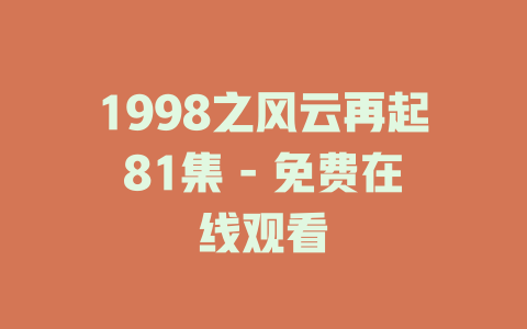 1998之风云再起81集 - 免费在线观看