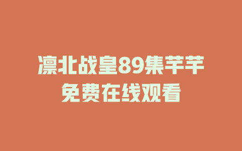 凛北战皇89集芊芊免费在线观看