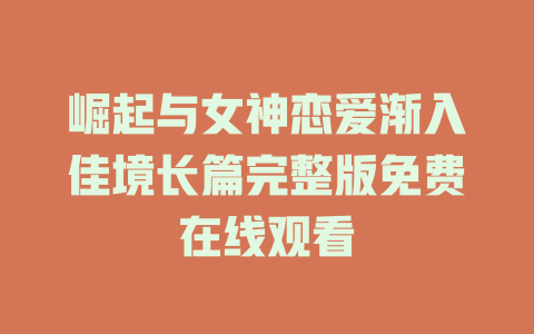 崛起与女神恋爱渐入佳境长篇完整版免费在线观看