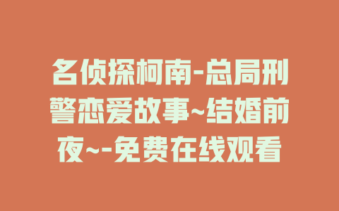 名侦探柯南-总局刑警恋爱故事~结婚前夜~-免费在线观看