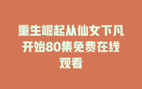 重生崛起从仙女下凡开始80集免费在线观看
