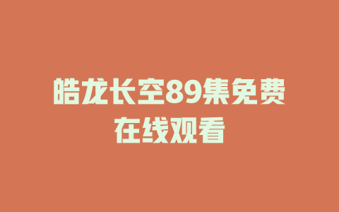 皓龙长空89集免费在线观看