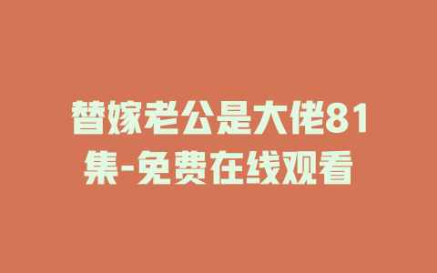 替嫁老公是大佬81集-免费在线观看