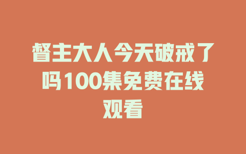 督主大人今天破戒了吗100集免费在线观看
