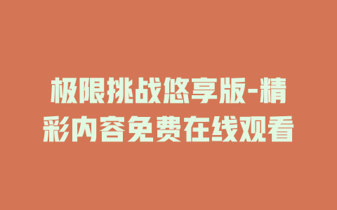 极限挑战悠享版-精彩内容免费在线观看