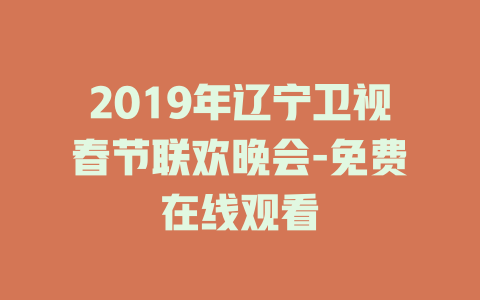 2019年辽宁卫视春节联欢晚会-免费在线观看