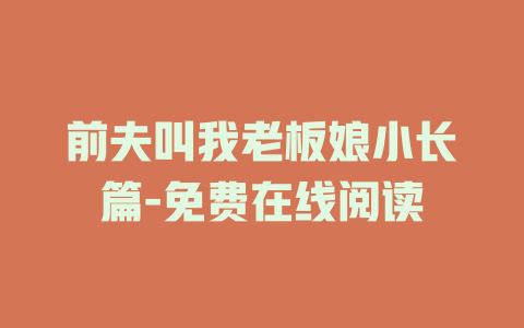 前夫叫我老板娘小长篇-免费在线阅读