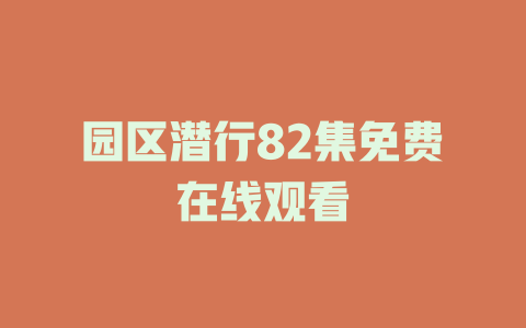 园区潜行82集免费在线观看