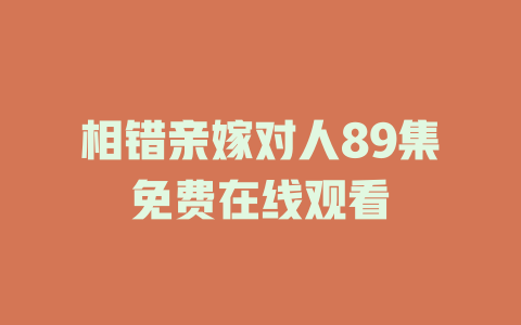 相错亲嫁对人89集免费在线观看