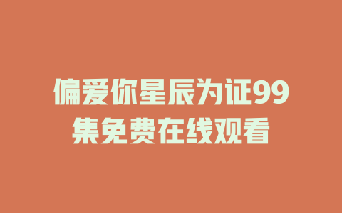 偏爱你星辰为证99集免费在线观看