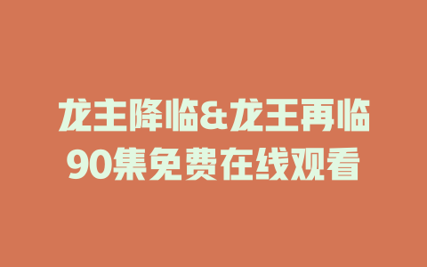 龙主降临&龙王再临90集免费在线观看