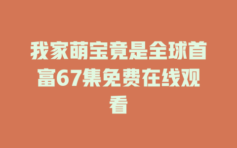 我家萌宝竟是全球首富67集免费在线观看