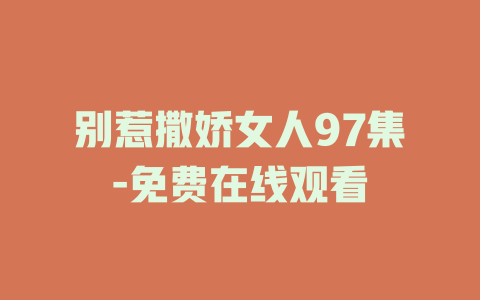 别惹撒娇女人97集-免费在线观看