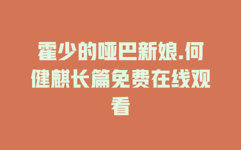 霍少的哑巴新娘.何健麒长篇免费在线观看