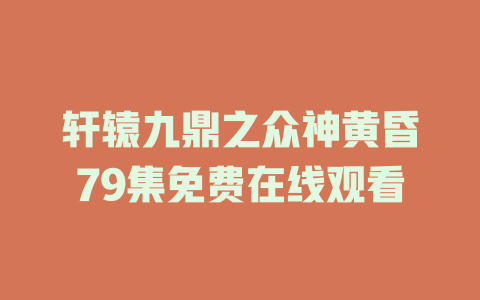 轩辕九鼎之众神黄昏79集免费在线观看