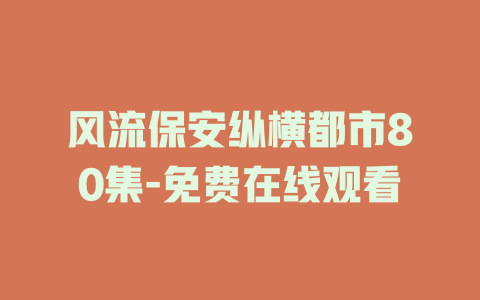 风流保安纵横都市80集-免费在线观看