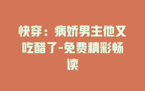快穿：病娇男主他又吃醋了-免费精彩畅读