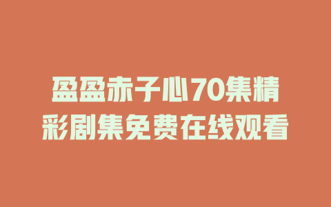 盈盈赤子心70集精彩剧集免费在线观看