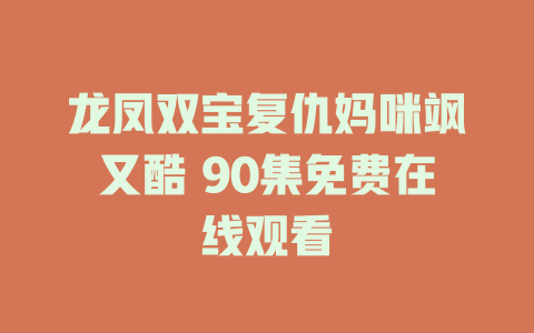 龙凤双宝复仇妈咪飒又酷 90集免费在线观看