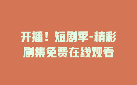 开播！短剧季-精彩剧集免费在线观看