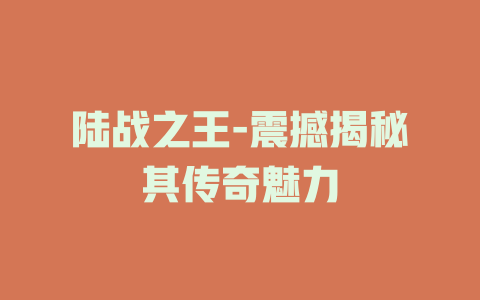 陆战之王-震撼揭秘其传奇魅力
