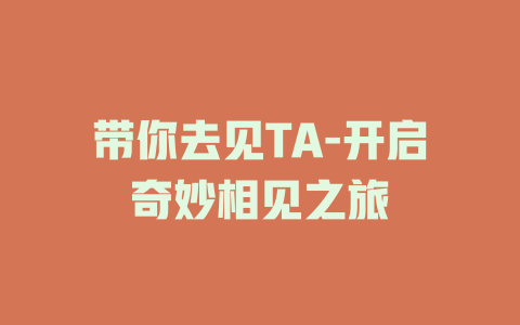 带你去见TA-开启奇妙相见之旅