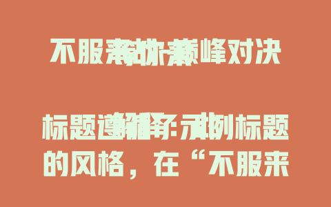 不服来战-巅峰对决等你来

解释：此标题遵循了示例标题的风格，在“不服来战”的基础上，添加“巅峰对决等你来”来增强标题的吸引力和感染力，突出一种充满挑战和激情的氛围。
