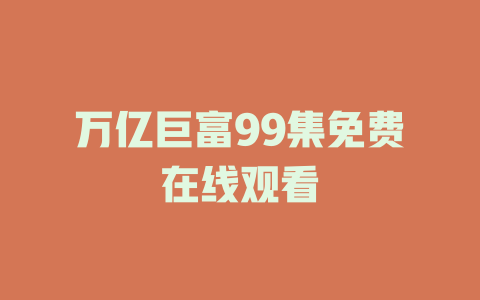 万亿巨富99集免费在线观看