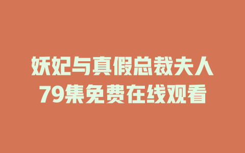 妖妃与真假总裁夫人79集免费在线观看