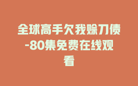 全球高手欠我赊刀债-80集免费在线观看