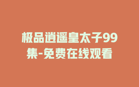 极品逍遥皇太子99集-免费在线观看