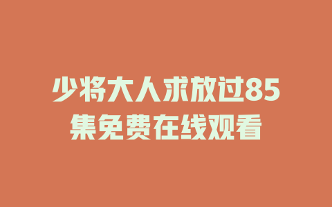 少将大人求放过85集免费在线观看