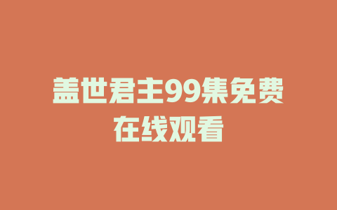 盖世君主99集免费在线观看