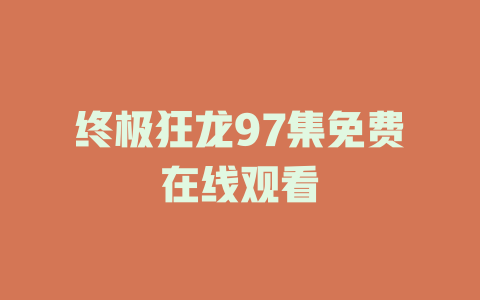 终极狂龙97集免费在线观看