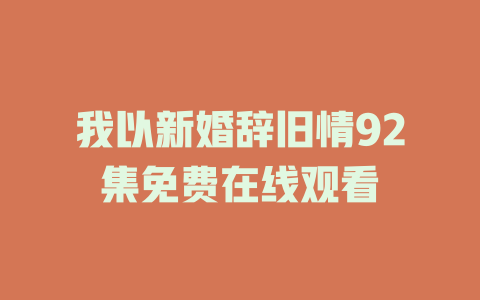我以新婚辞旧情92集免费在线观看