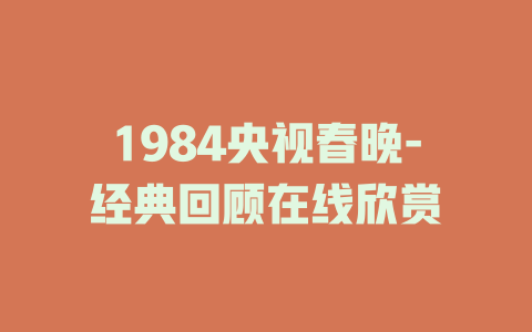 1984央视春晚-经典回顾在线欣赏
