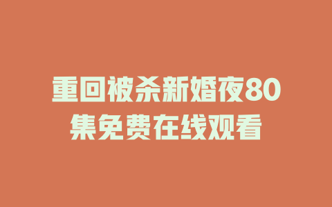 重回被杀新婚夜80集免费在线观看