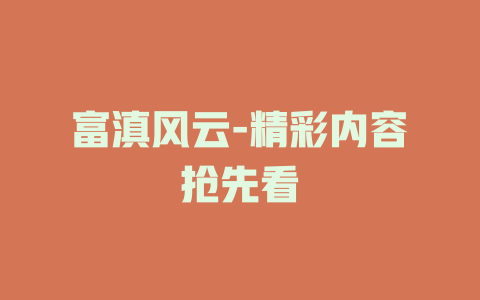 富滇风云-精彩内容抢先看