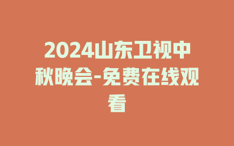 2024山东卫视中秋晚会-免费在线观看