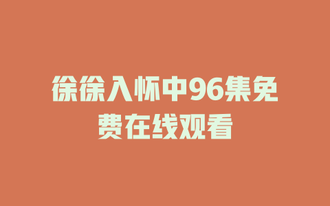 徐徐入怀中96集免费在线观看