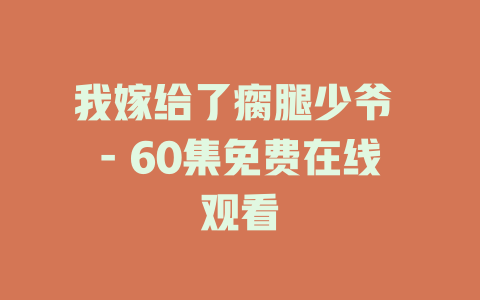 我嫁给了瘸腿少爷 - 60集免费在线观看