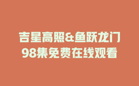吉星高照&鱼跃龙门98集免费在线观看