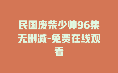 民国废柴少帅96集无删减-免费在线观看
